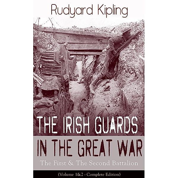 The Irish Guards in the Great War: The First & The Second Battalion (Volume 1&2 - Complete Edition), Rudyard Kipling