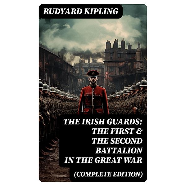 THE IRISH GUARDS: The First & the Second Battalion in the Great War (Complete Edition), Rudyard Kipling