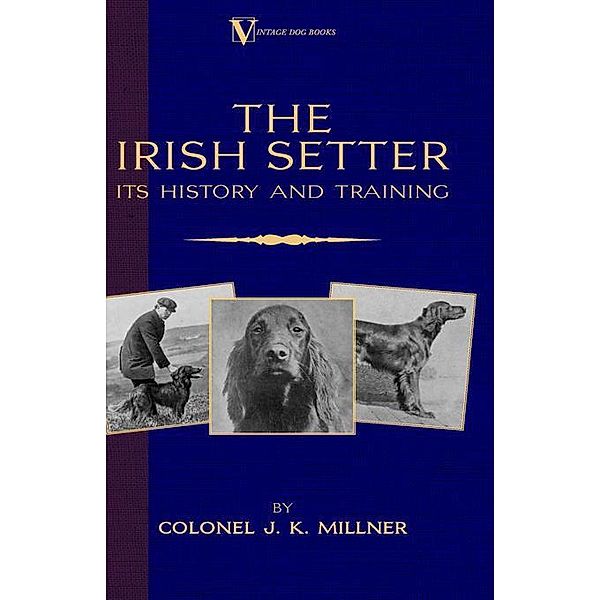 The Irish Setter - Its History & Training (A Vintage Dog Books Breed Classic), Colonel J. K. Millner