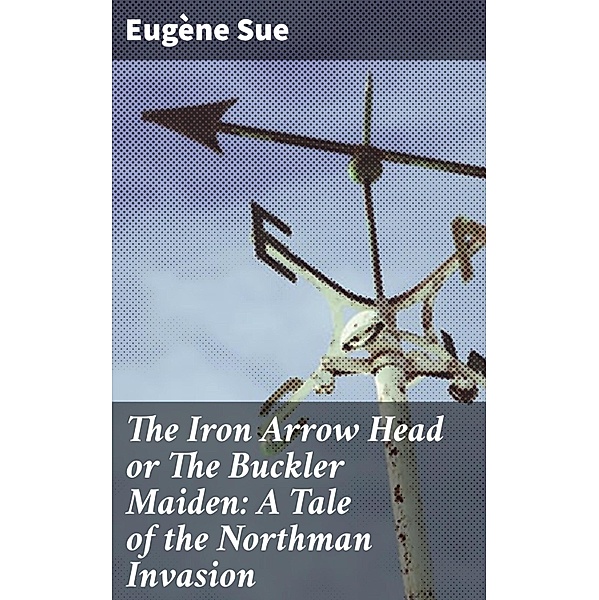 The Iron Arrow Head or The Buckler Maiden: A Tale of the Northman Invasion, Eugène Sue