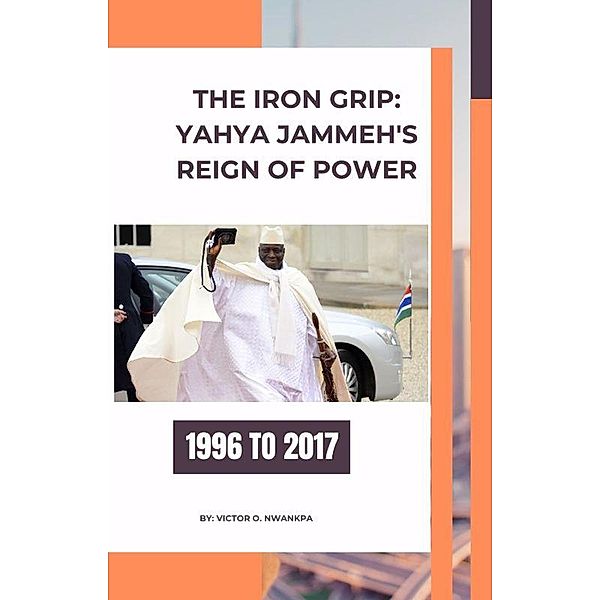The Iron Grip: Yahya Jammeh's Reign of Power, Victor O. Nwankpa