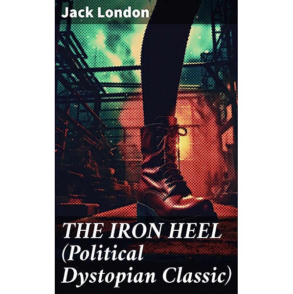 THE IRON HEEL (Political Dystopian Classic), Jack London