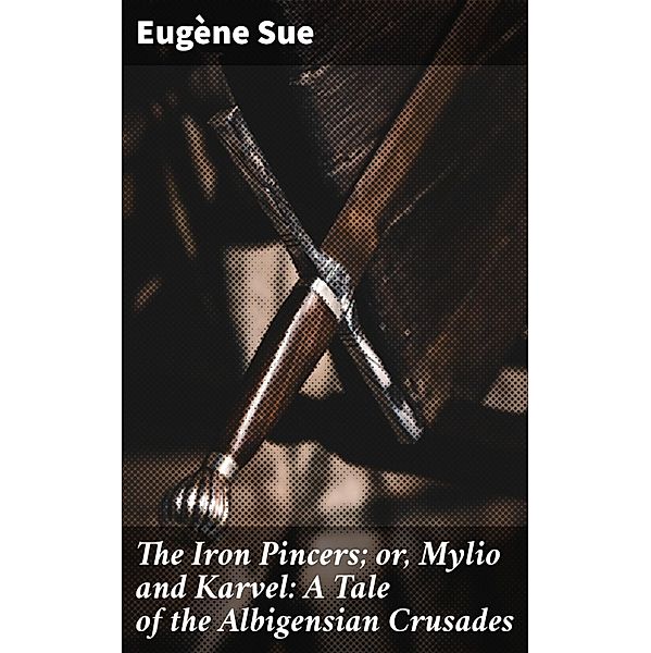 The Iron Pincers; or, Mylio and Karvel: A Tale of the Albigensian Crusades, Eugène Sue