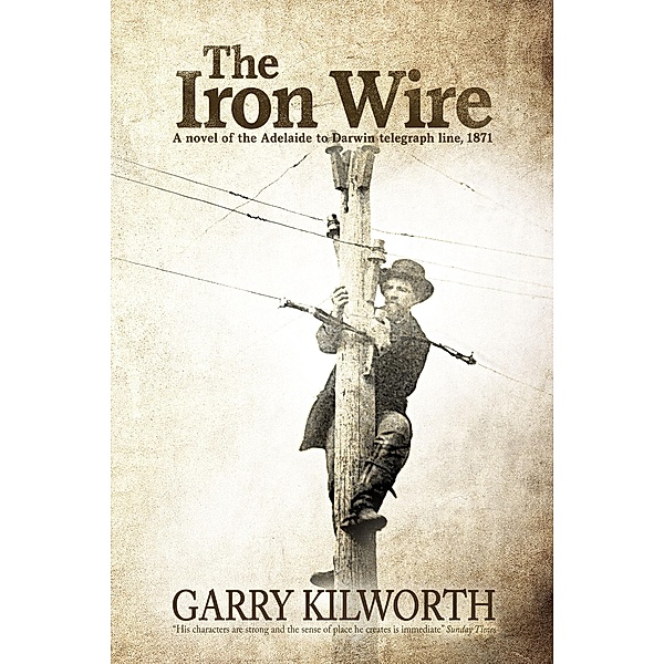 The Iron Wire: A novel of the Adelaide to Darwin telegraph line, 1871, Garry Kilworth