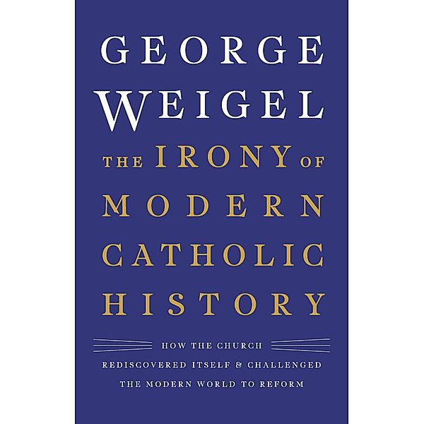 The Irony of Modern Catholic History, George Weigel