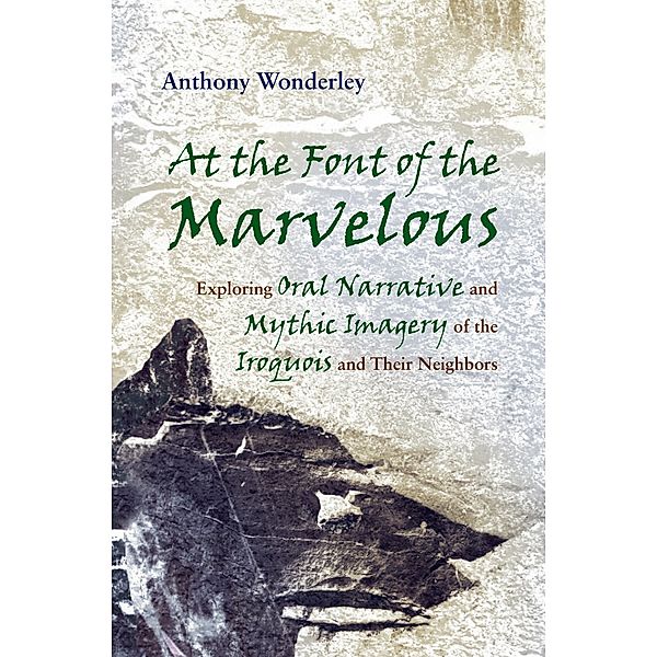 The Iroquois and Their Neighbors: At the Font of the Marvelous, Anthony Wonderley