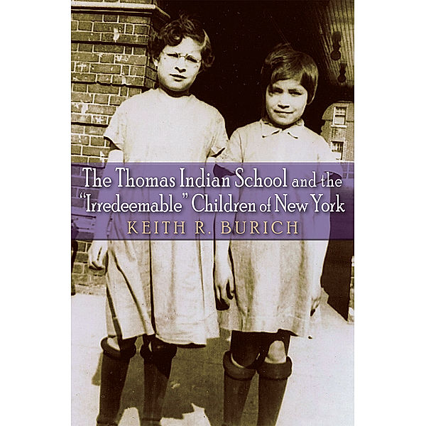 The Iroquois and Their Neighbors: The Thomas Indian School and the Irredeemable Children of New York, Keith R. Burich