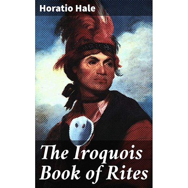 The Iroquois Book of Rites, Horatio Hale