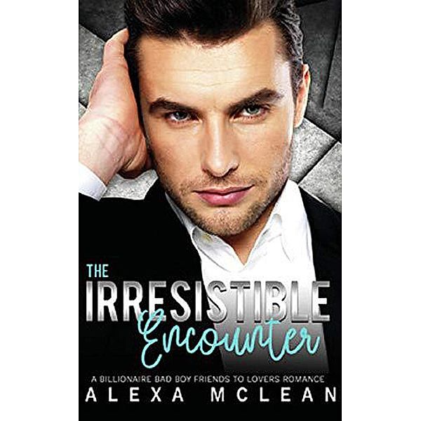 The Irresistible Encounter: A Billionaire Bad Boy Friends To Lovers Romance, Alexa McLean