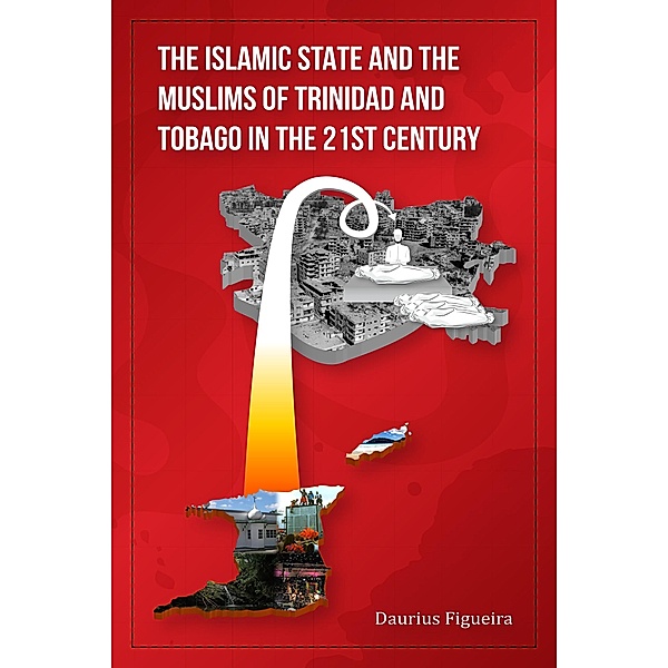 The Islamic State and the Muslims of Trinidad and Tobago in the 21st Century, Daurius Figueira