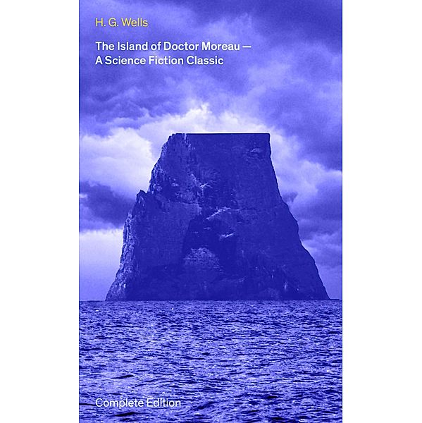 The Island of Doctor Moreau - A Science Fiction Classic (Complete Edition), H. G. Wells