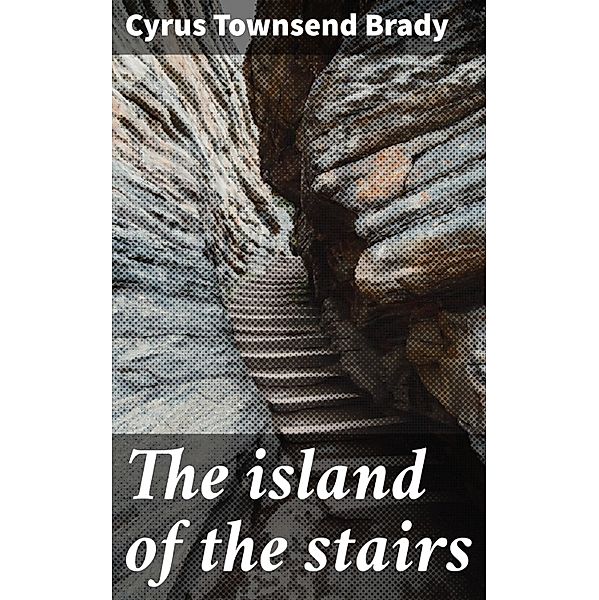 The island of the stairs, Cyrus Townsend Brady