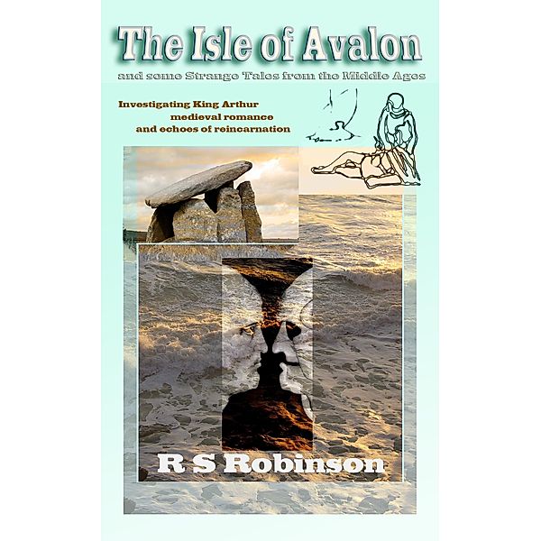 The Isle of Avalon and Some Strange Tales from the Middle Ages: Investigating King Arthur, Medieval Romance and Echoes of Reincarnation, R S Robinson