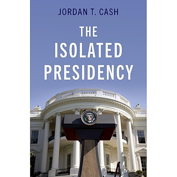 The Isolated Presidency, Jordan T. Cash