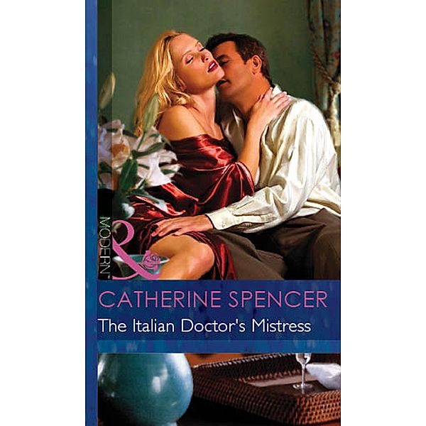 The Italian Doctor's Mistress (Mills & Boon Modern) (International Doctors, Book 3) / Mills & Boon Modern, Catherine Spencer