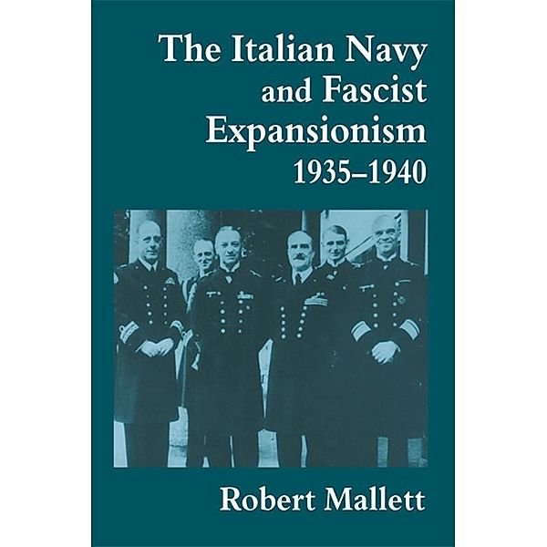 The Italian Navy and Fascist Expansionism, 1935-1940 / Cass Series: Naval Policy and History, Robert Mallett