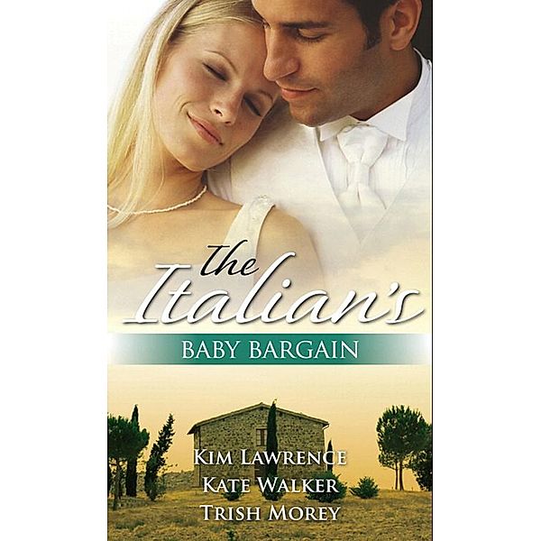 The Italian's Baby Bargain: The Italian's Wedding Ultimatum / The Italian's Forced Bride / The Mancini Marriage Bargain, Kim Lawrence, Kate Walker, Trish Morey