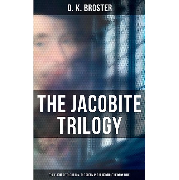The Jacobite Trilogy: The Flight of the Heron, The Gleam in the North & The Dark Mile, D. K. Broster