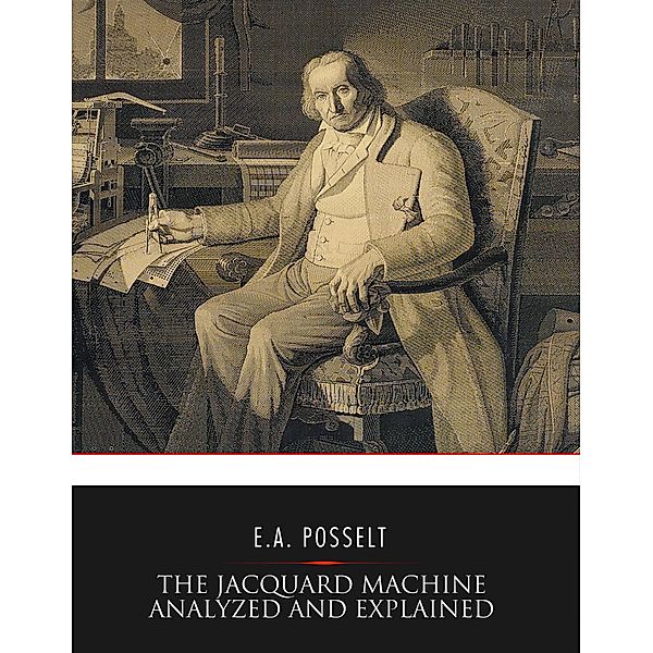The Jacquard Machine Analyzed and Explained, E. A. Posselt