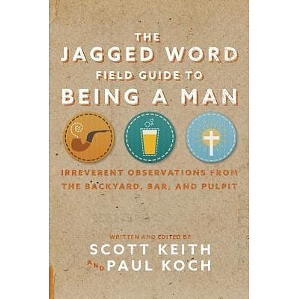 The Jagged Word Field Guide To Being A Man, Scott Leonard Keith, Paul Koch