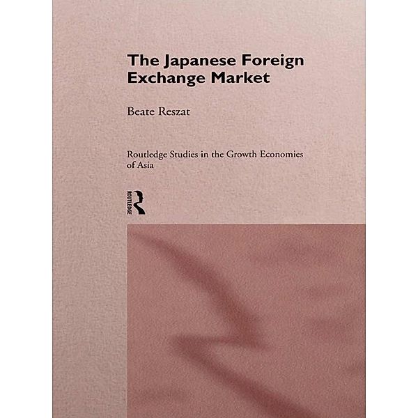 The Japanese Foreign Exchange Market / Routledge Studies in the Growth Economies of Asia, Beate Reszat