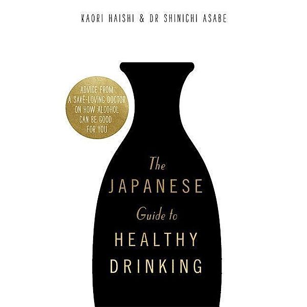 The Japanese Guide to Healthy Drinking: Advice from a Saké-Loving Doctor on How Alcohol Can Be Good for You, Kaori Haishi, Shinichi Asabe