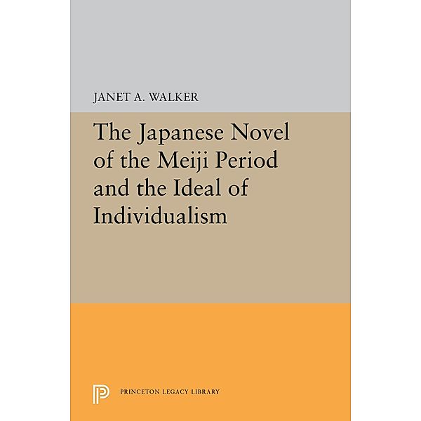 The Japanese Novel of the Meiji Period and the Ideal of Individualism / Princeton Legacy Library Bd.5340, Janet A. Walker