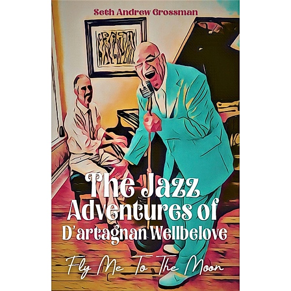 The Jazz Adventures of D'artagnan Wellbelove: Fly Me to the Moon, Seth Andrew Grossman