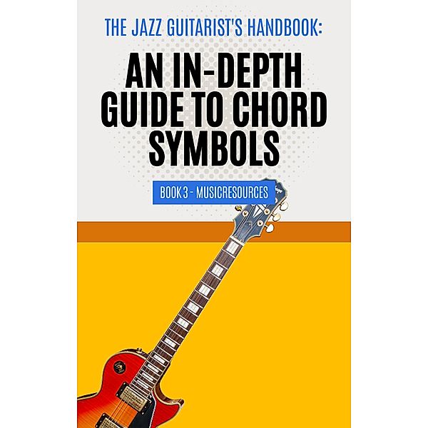 The Jazz Guitarist's Handbook: An In-Depth Guide to Chord Symbols Book 3 / The Jazz Guitarist's Handbook, MusicResources