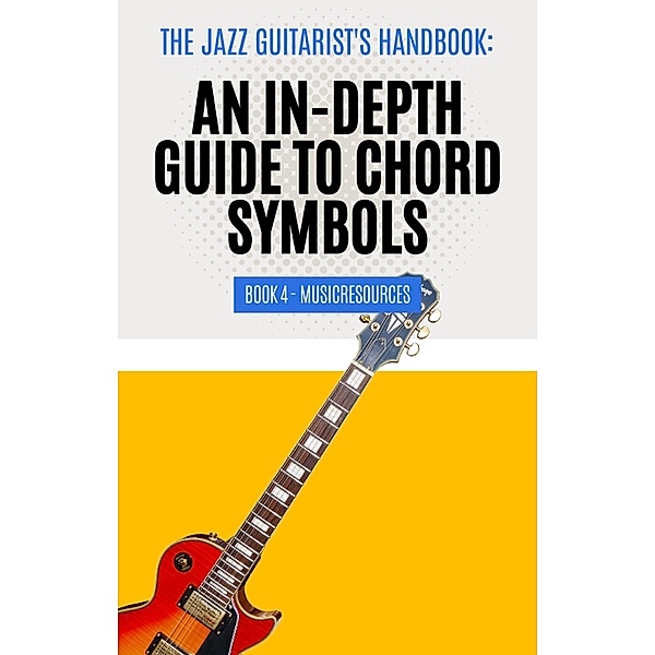 The Jazz Guitarist's Handbook: An In-Depth Guide to Chord Symbols Book 4 / The Jazz Guitarist's Handbook, MusicResources