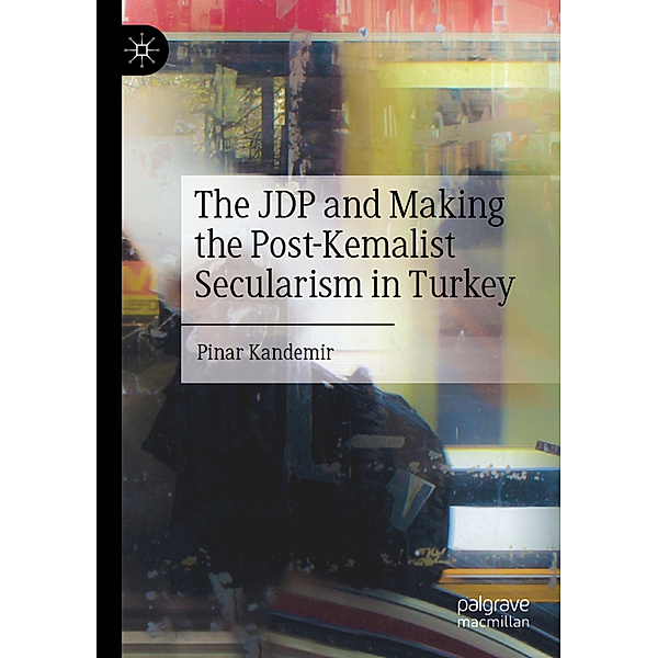 The JDP and Making the Post-Kemalist Secularism in Turkey, Pinar Kandemir