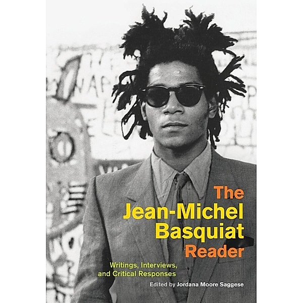 The Jean-Michel Basquiat Reader - Writings, Interviews, and Critical Responses, Jordana Moore Saggese