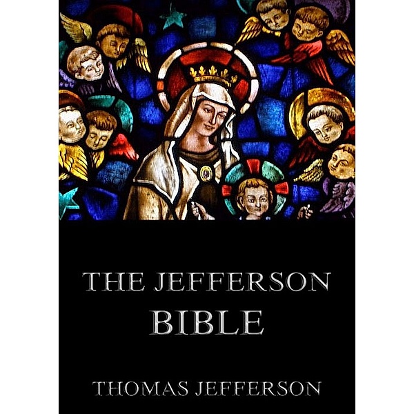 The Jefferson Bible - Life And Morals Of Jesus Of Nazareth, Thomas Jefferson