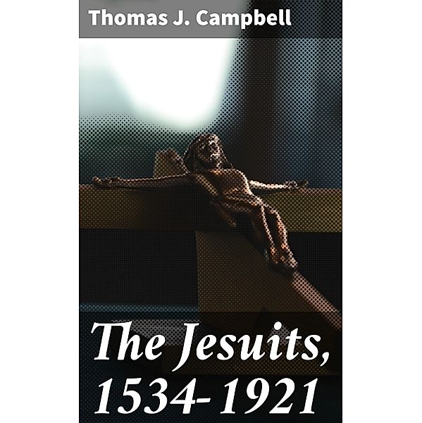 The Jesuits, 1534-1921, Thomas J. Campbell