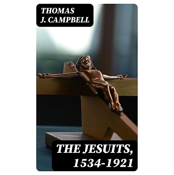 The Jesuits, 1534-1921, Thomas J. Campbell