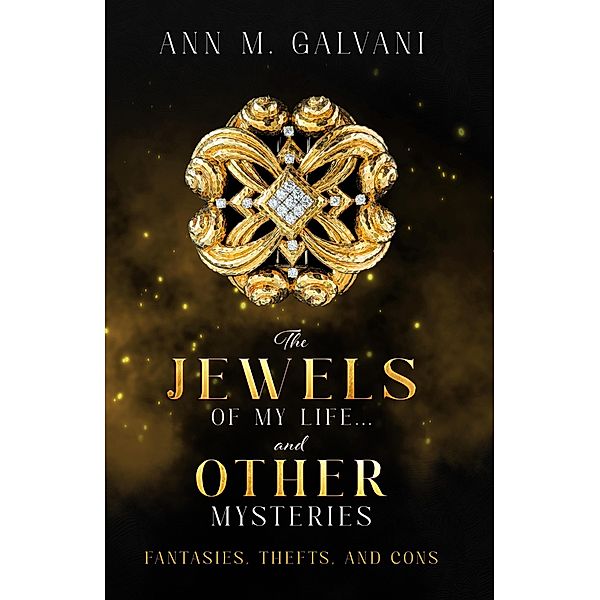 The Jewels of My Life... and Other Mysteries: Fantasies, Thefts, and Cons, Ann M Galvani