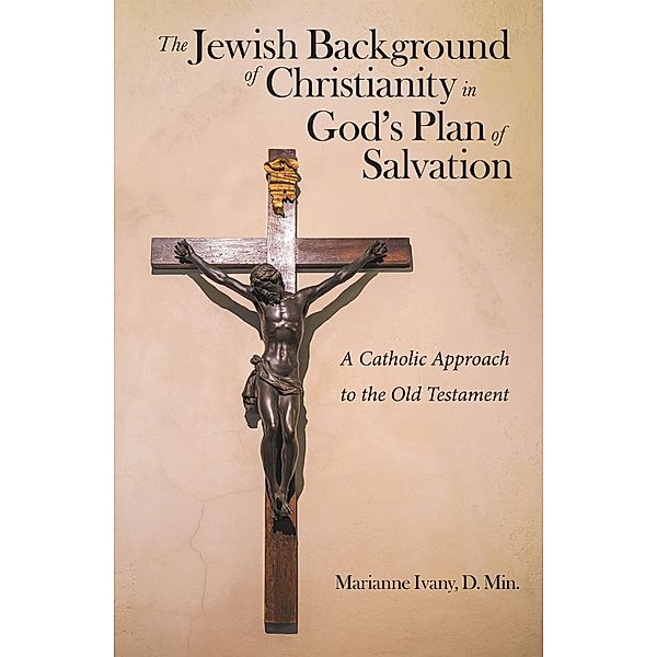 The Jewish Background of Christianity in God's Plan of Salvation, Marianne Ivany D. Min.