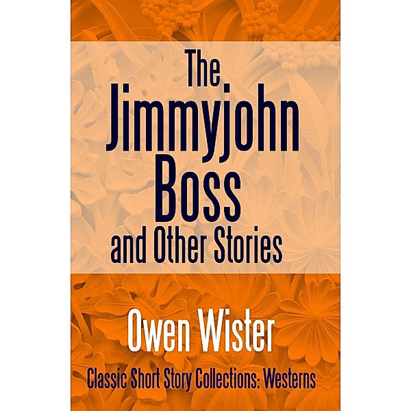 The Jimmyjohn Boss, and Other Stories / Classic Short Story Collections: Westerms Bd.5, Owen Wister