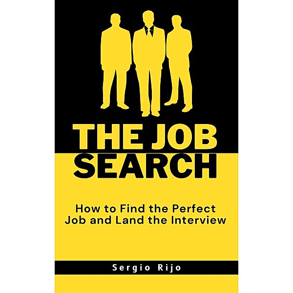 The Job Search: How to Find the Perfect Job and Land the Interview, Sergio Rijo