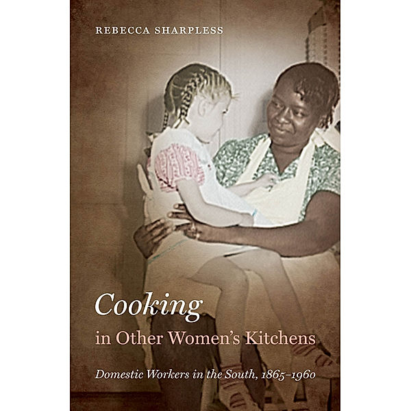 The John Hope Franklin Series in African American History and Culture: Cooking in Other Women’s Kitchens, Rebecca Sharpless