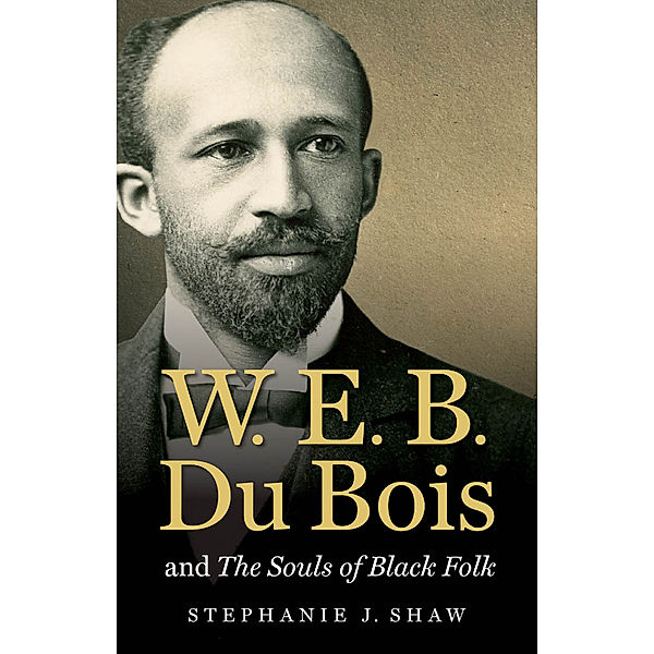 The John Hope Franklin Series in African American History and Culture: W. E. B. Du Bois and The Souls of Black Folk, Stephanie J. Shaw