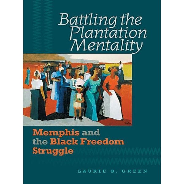 The John Hope Franklin Series in African American History and Culture: Battling the Plantation Mentality, Laurie B. Green