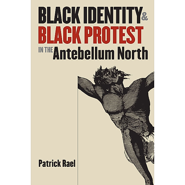 The John Hope Franklin Series in African American History and Culture: Black Identity and Black Protest in the Antebellum North, Patrick Rael