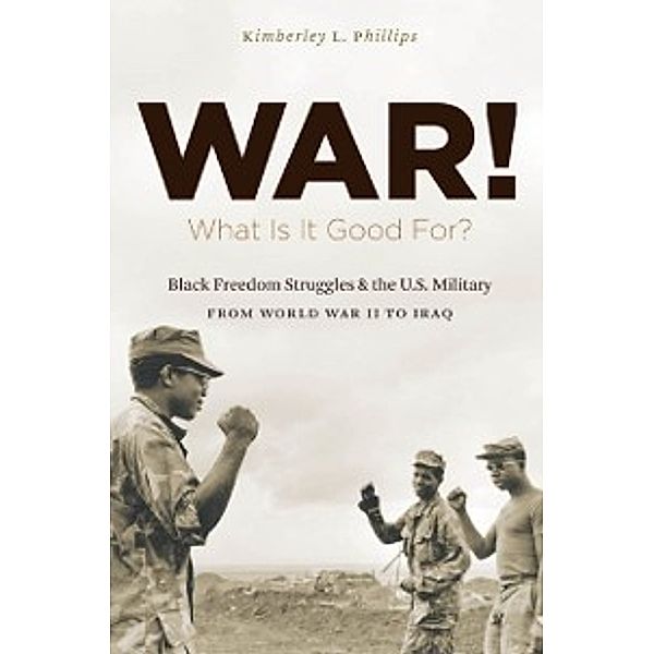 The John Hope Franklin Series in African American History and Culture: War! What Is It Good For?, Kimberley Phillips Boehm