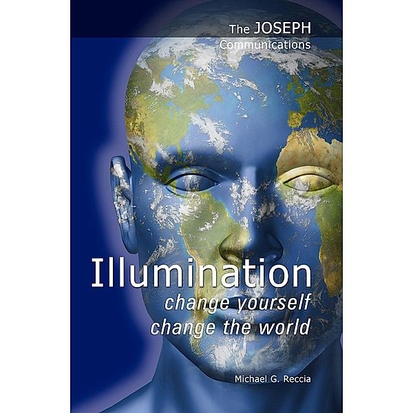 The Joseph Communications: Illumination - Change Yourself; Change the World, Michael G. Reccia