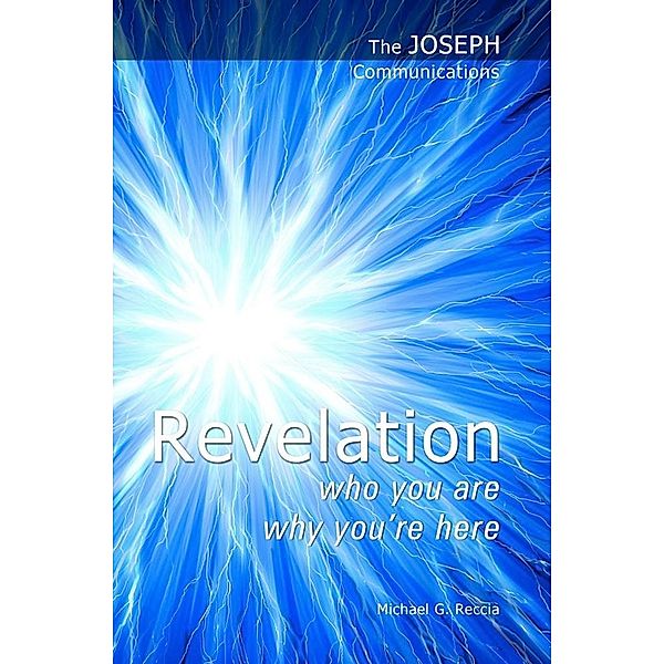 The Joseph Communications: Revelation. Who you are; Why you're here., Michael G. Reccia