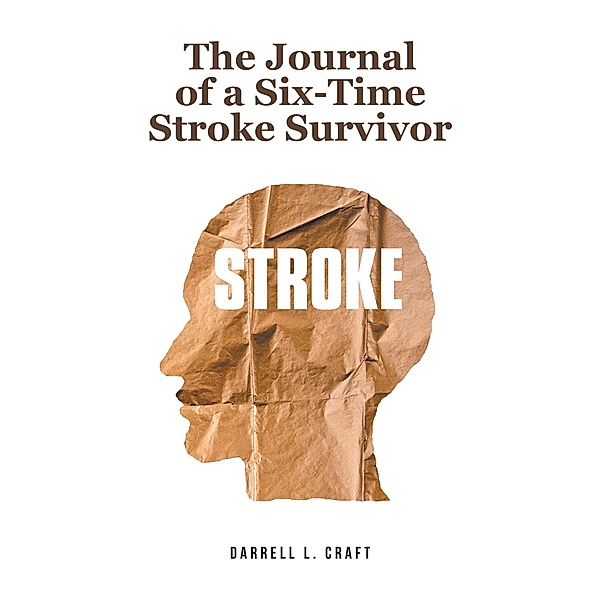 The Journal of a Six-Time Stroke Survivor, Darrell L. Craft