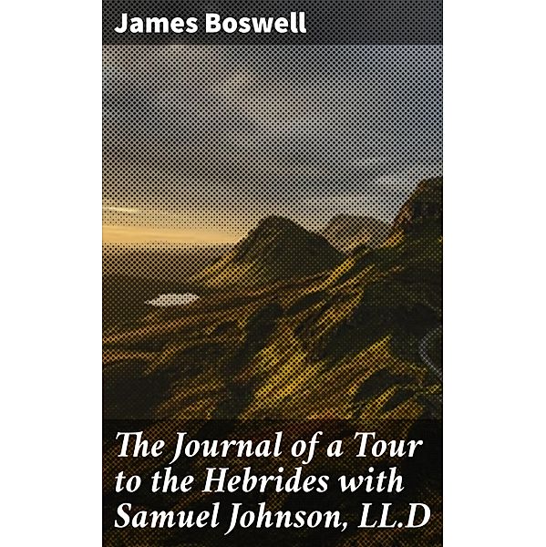 The Journal of a Tour to the Hebrides with Samuel Johnson, LL.D, James Boswell