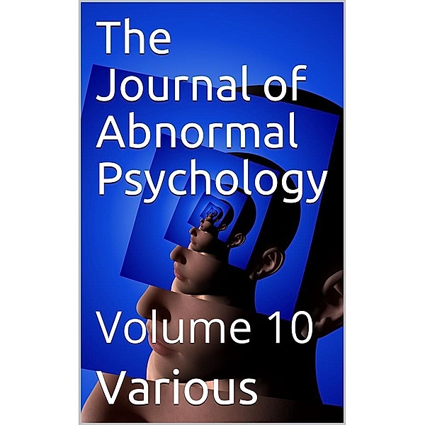 The Journal of Abnormal Psychology, Volume 10, Various