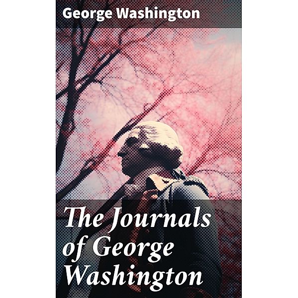 The Journals of George Washington, George Washington